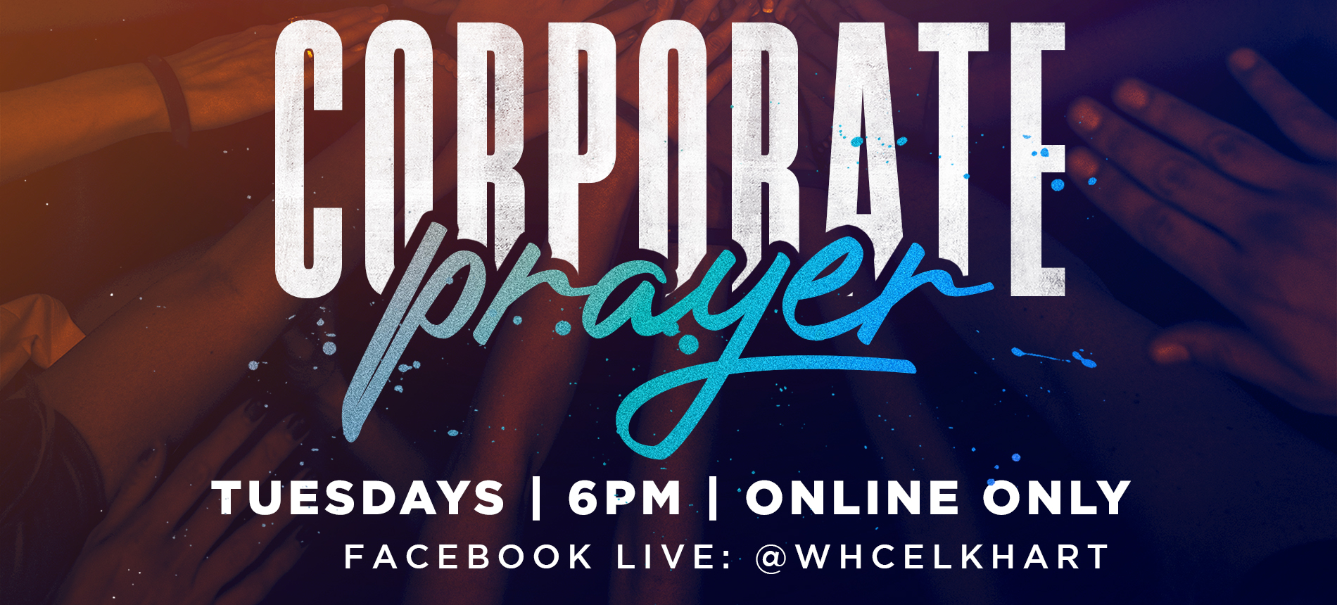 Corporate Prayer Tuesdays 6PM Online Only Facebook LIVE: @whcelkhart
